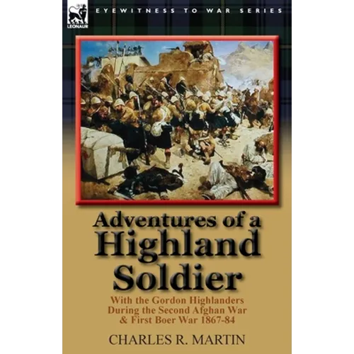 Adventures of a Highland Soldier: With the Gordon Highlanders During the Second Afghan War & First Boer War 1867-84