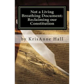 Not a Living Breathing Document: Reclaiming our Constitution: An Introduction to the Historic Foundations of American Liberty