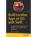 Build Location Apps on IOS with Swift: Use Apple Maps, Google Maps, and Mapbox to Code Location Aware Mobile Apps - Paperback