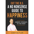 Cut The B.S: A No Nonsense Guide To Happiness - Paperback