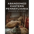 Abandoned Eastern Pennsylvania: Remnants of History - Paperback