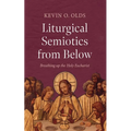 Liturgical Semiotics from Below: Breathing Up the Holy Eucharist - Paperback