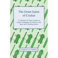 The Great Game of Cricket - A Collection of Classic Articles on Cricket Techniques, the History of the Sport, and Cricketing Stories - Paperback