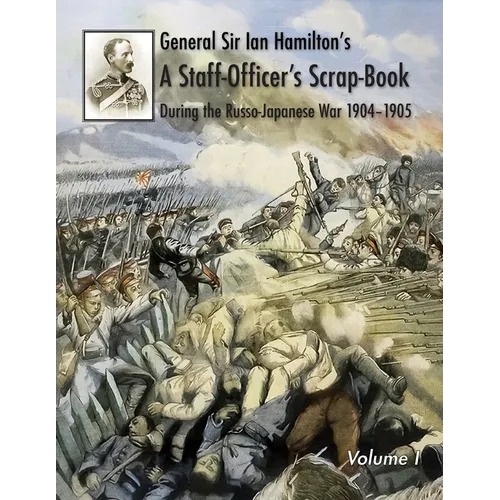 General Sir Ian Hamilton's Staff Officer's Scrap-Book during the Russo-Japanese War 1904-1905: Volume I