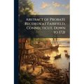 Abstract of Probate Records at Fairfield, Connecticut, Down to 1721