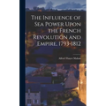 The Influence of Sea Power Upon the French Revolution and Empire, 1793-1812