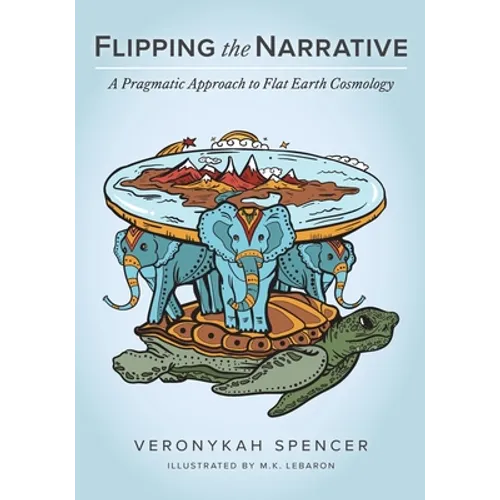 Flipping The Narrative: A Pragmatic Approach To Flat Earth Cosmology - Paperback