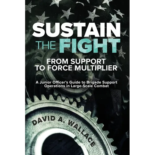 Sustain the Fight: From Support to Force Multiplier: A Junior Officer's Guide to Brigade Support Operations in Large-Scale Combat