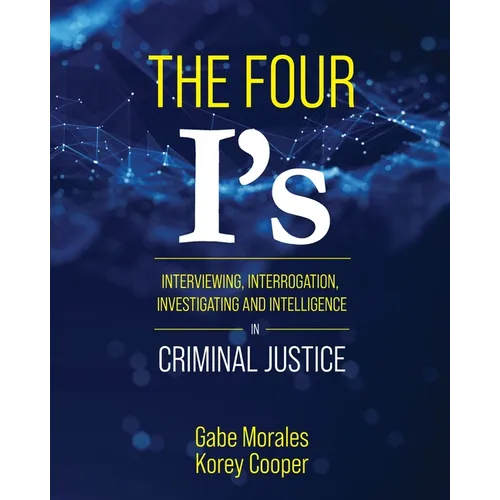 The Four I's: Interviewing, Interrogation, Investigating, and Intelligence in Criminal Justice - Paperback