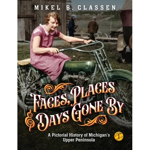 Faces, Places, and Days Gone By - Volume 1: A Pictorial History of Michigan's Upper Peninsula