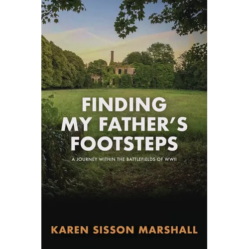 Finding My Father's Footsteps: A Journey Within the Battlefields of World War II