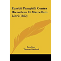 Eusebii Pamphili Contra Hieroclem Et Marcellum Libri (1852) - Paperback