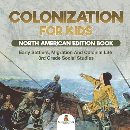 Colonization for Kids - North American Edition Book Early Settlers, Migration And Colonial Life 3rd Grade Social Studies