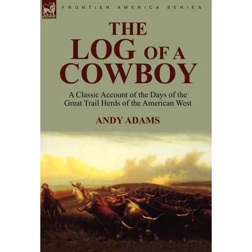 The Log of a Cowboy: a Classic Account of the Days of the Great Trail Herds of the American West