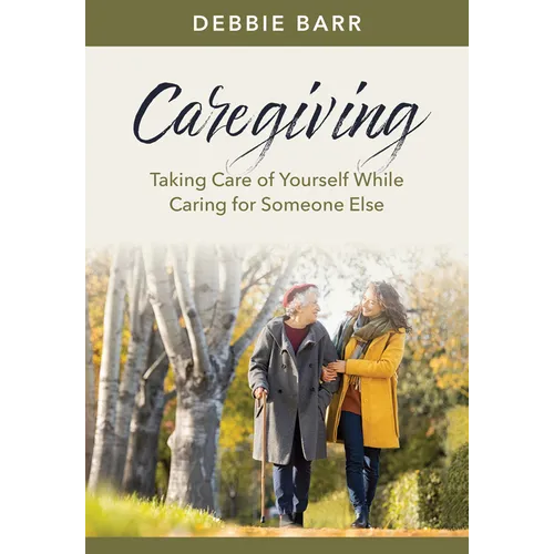 Caregiving: Taking Care of Yourself While Caring for Someone Else - Paperback
