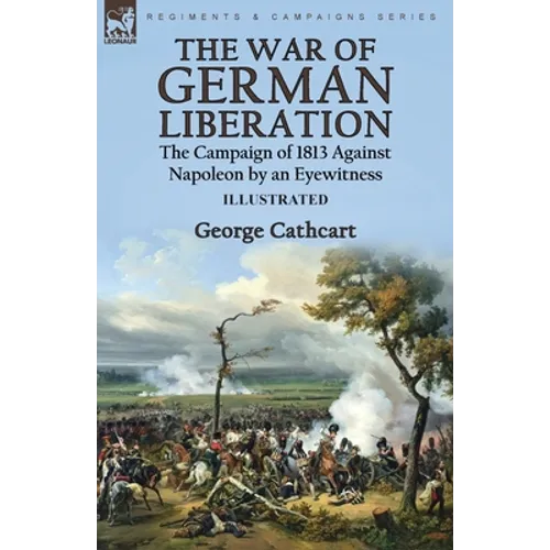 The War of German Liberation: the Campaign of 1813 Against Napoleon by an Eyewitness