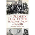 The Dreaded Thirteenth Tennessee Union Cavalry: Marauding Mountain Men