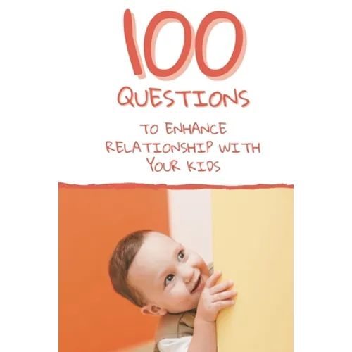 100 Questions to Enhance Relationship with Your Kids: Get to Know Each Other Even Better! - Paperback