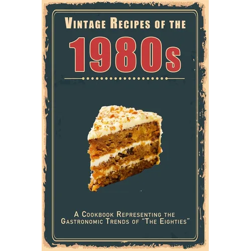 Vintage Recipes of the 1980s: A Cookbook Representing the Gastronomic Trends of "The Eighties" - Paperback