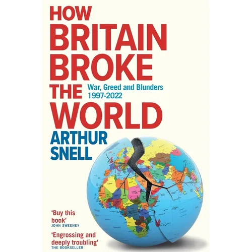 How Britain Broke the World: War, Greed and Blunders, 1997-2022