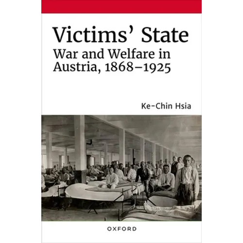 Victims' State: War and Welfare in Austria, 1868-1925