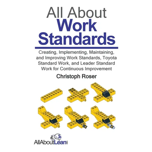 All About Work Standards: Creating, Implementing, Maintaining, and Improving Work Standards, Toyota Standard Work, and Leader Standard Work for Contin - Hardcover