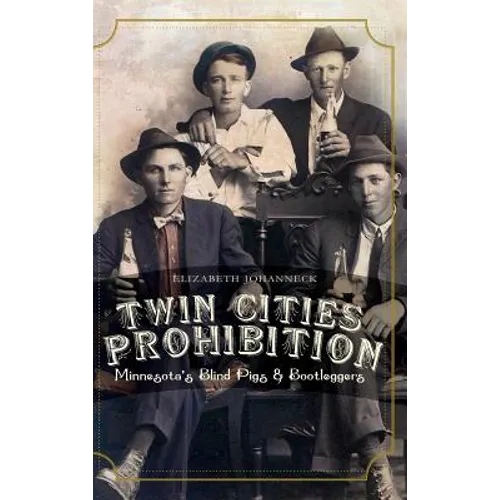 Twin Cities Prohibition: Minnesota Blind Pigs & Bootleggers