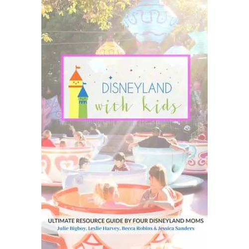 Disneyland with Kids: Ultimate Resource Guide by Four Disneyland Moms