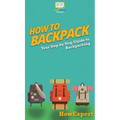 How to Backpack: Your Step By Step Guide To Backpacking - Hardcover