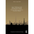 Law, Violence and Constituent Power: The Law, Politics And History Of Constitution Making