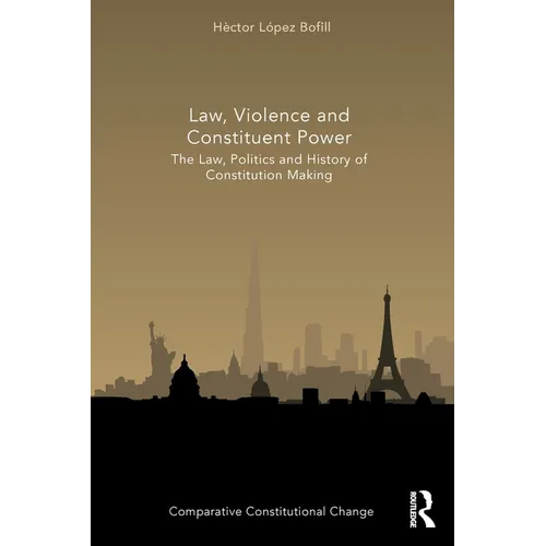 Law, Violence and Constituent Power: The Law, Politics And History Of Constitution Making