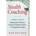 Stealth Coaching: A Roadmap to Develop Independent Thinkers, Proactive Problem Solvers, and Exceptional Leaders - Paperback