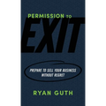 Permission to Exit: Prepare to Sell Your Business Without Regret - Paperback