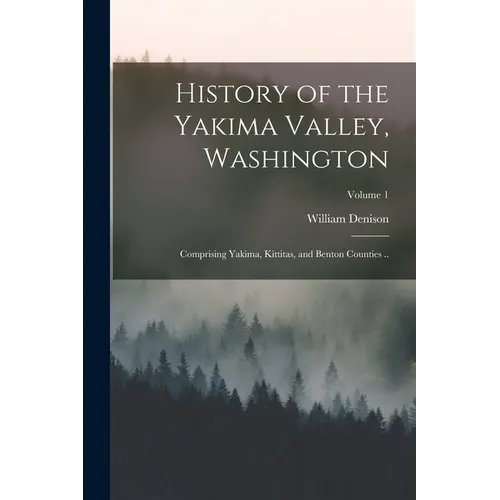 History of the Yakima Valley, Washington; Comprising Yakima, Kittitas, and Benton Counties ..; Volume 1
