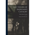 Last Hours of Sheridan's Cavalry: A Reprint of War Memoranda