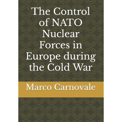 The Control of NATO Nuclear Forces in Europe during the Cold War