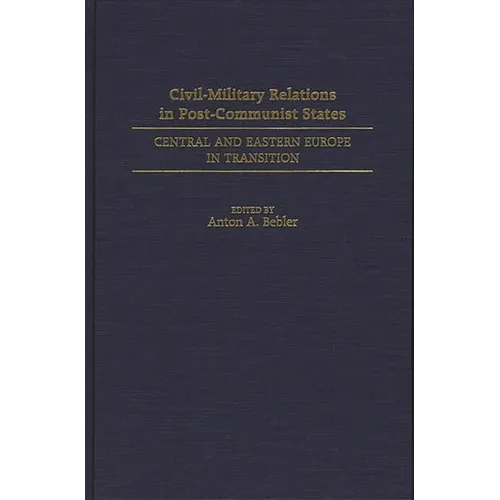 Civil-Military Relations in Post-Communist States: Central and Eastern Europe in Transition