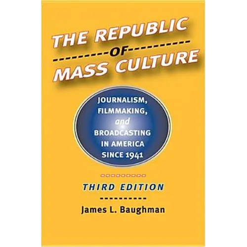 The Republic of Mass Culture: Journalism, Filmmaking, and Broadcasting in America Since 1941