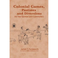 Colonial Games, Pastimes and Diversions: (For the Genteel and Commoner)