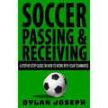 Soccer Passing & Receiving: A Step-by-Step Guide on How to Work with Your Teammates - Paperback