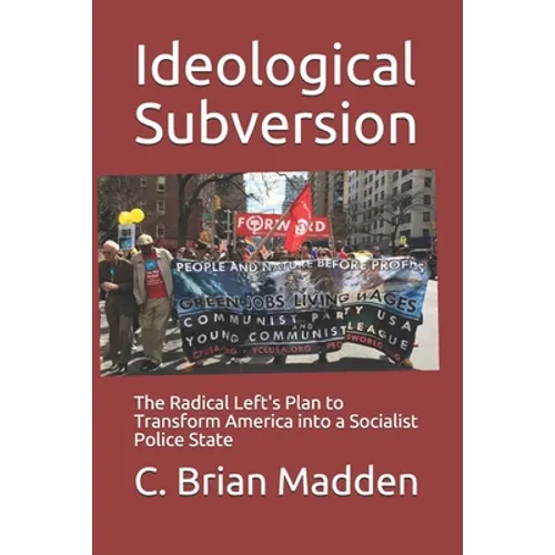 Ideological Subversion: The Radical Left's Plan to Transform America into a Socialist Police State