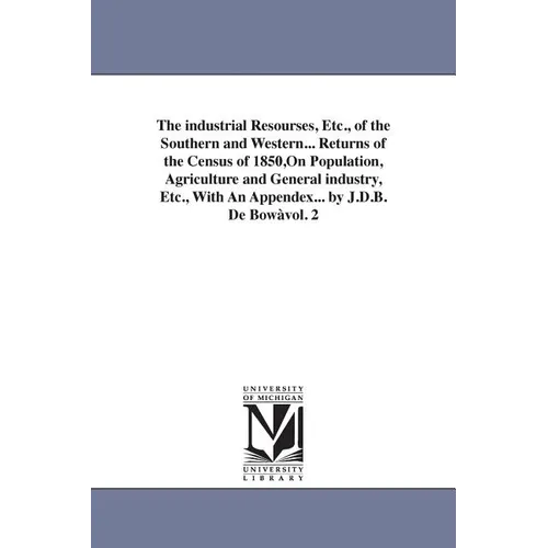 The industrial Resourses, Etc., of the Southern and Western... Returns of the Census of 1850, On Population, Agriculture and General industry, Etc., W