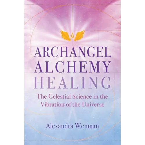 Archangel Alchemy Healing: The Celestial Science in the Vibration of the Universe - Paperback