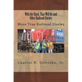 With the Slack, That Will Do, and Other Railroad Stories: More True Railroad Stories - Paperback