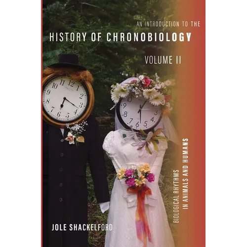 An Introduction to the History of Chronobiology, Volume 2: Biological Rhythms in Animals and Humans - Hardcover