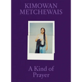 Kimowan Metchewais: A Kind of Prayer - Hardcover
