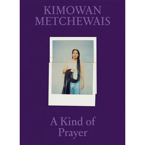 Kimowan Metchewais: A Kind of Prayer - Hardcover