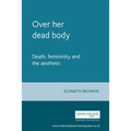 Over Her Dead Body: Death, Femininity and the Aesthetic - Paperback