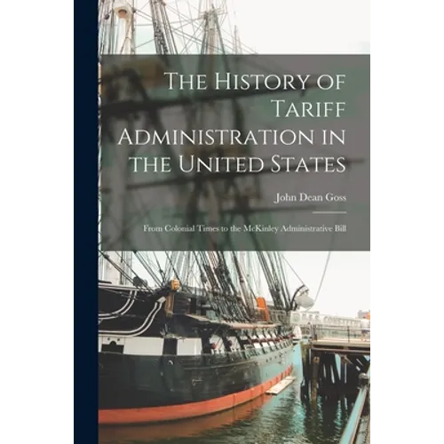 The History of Tariff Administration in the United States: From Colonial Times to the McKinley Administrative Bill
