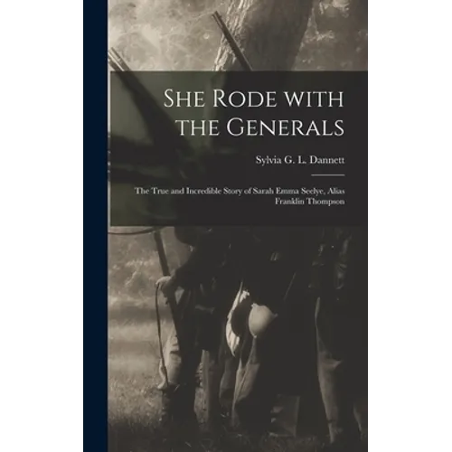 She Rode With the Generals: the True and Incredible Story of Sarah Emma Seelye, Alias Franklin Thompson